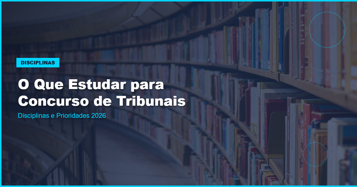 O Que Estudar para Concurso de Tribunais — Disciplinas e Prioridades 2026